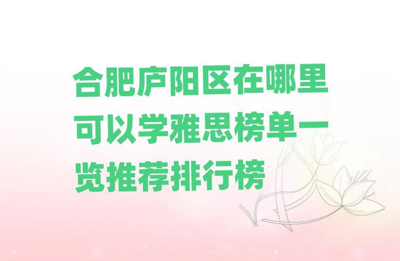 合肥廬陽(yáng)區(qū)在哪里可以學(xué)雅思榜單一覽推薦排行榜