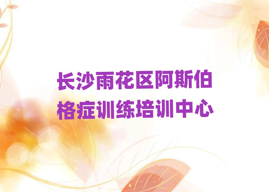 長(zhǎng)沙雨花區(qū)阿斯伯格癥訓(xùn)練在線培訓(xùn)名單榜首重磅公布