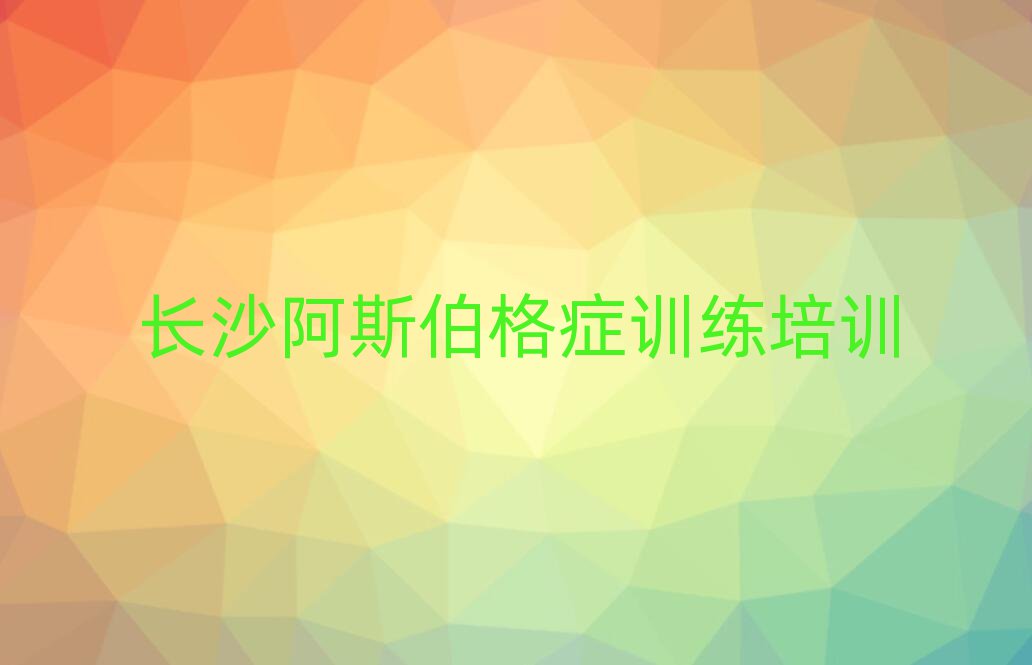 長(zhǎng)沙雨花區(qū)阿斯伯格癥訓(xùn)練在線培訓(xùn)名單榜首重磅公布