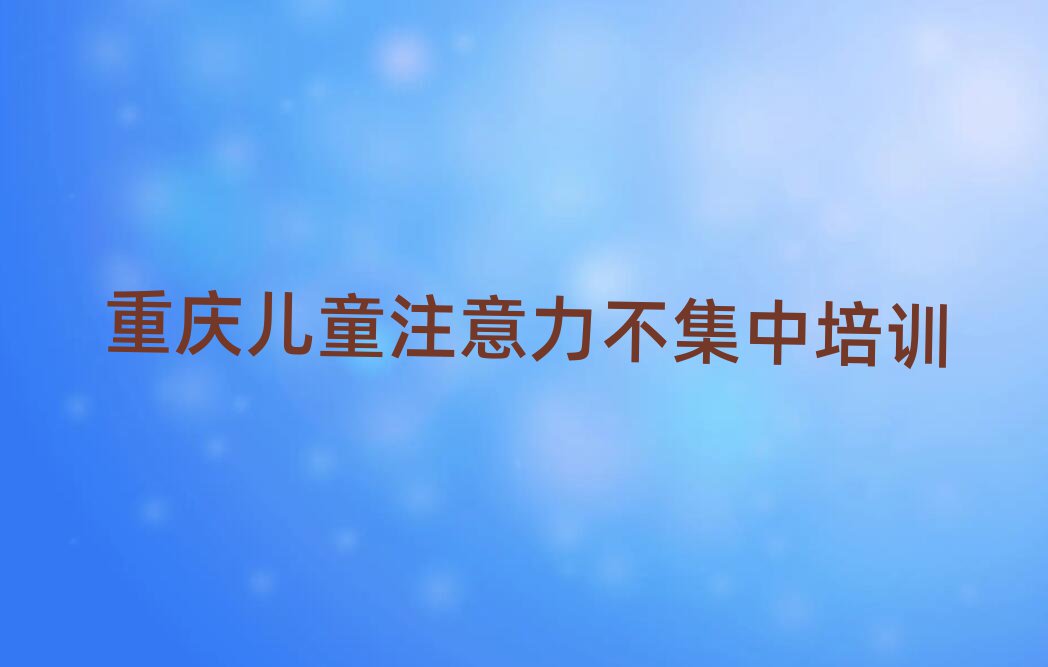 重慶合川區(qū)兒童注意力不集中學(xué)多久名單一覽