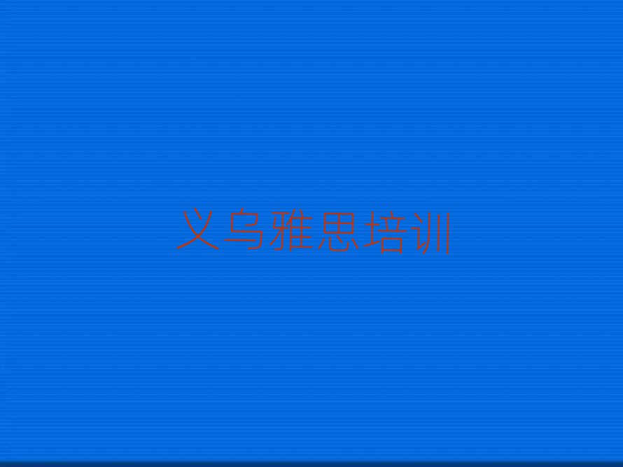 6月義烏雅思培訓(xùn)費(fèi)為什么那么貴實(shí)力排名名單