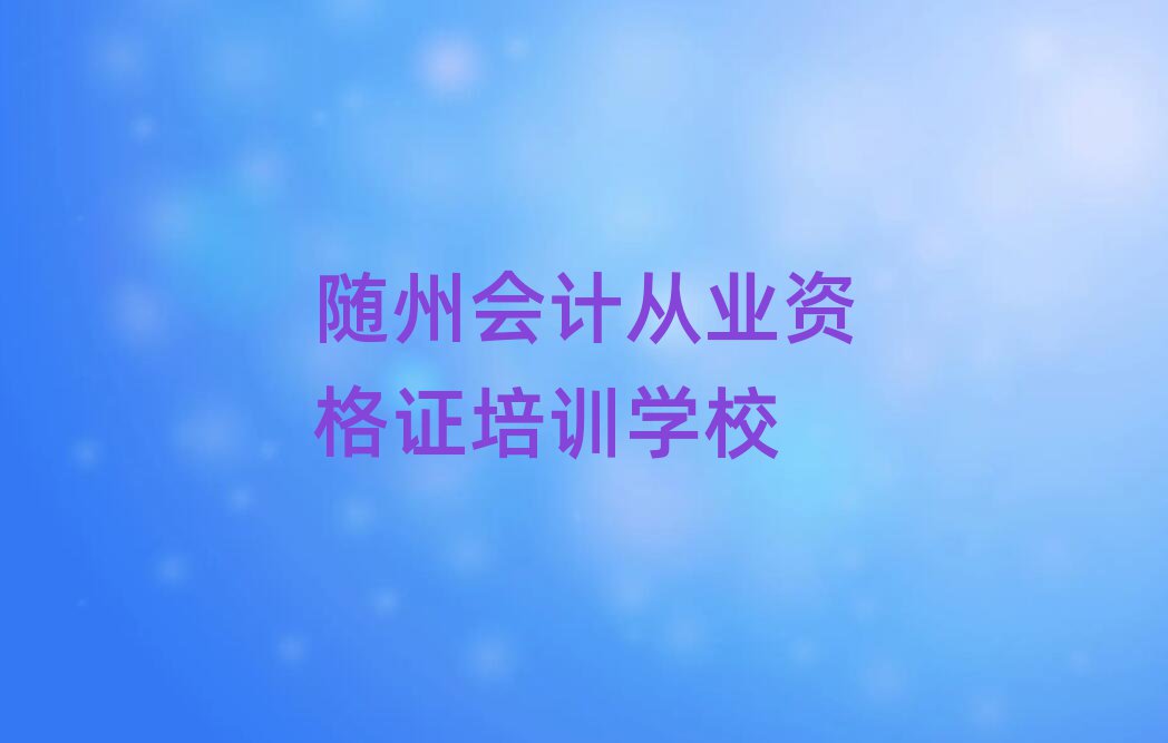 2025年隨州機(jī)構(gòu)會(huì)計(jì)從業(yè)資格證培訓(xùn)流程推薦一覽