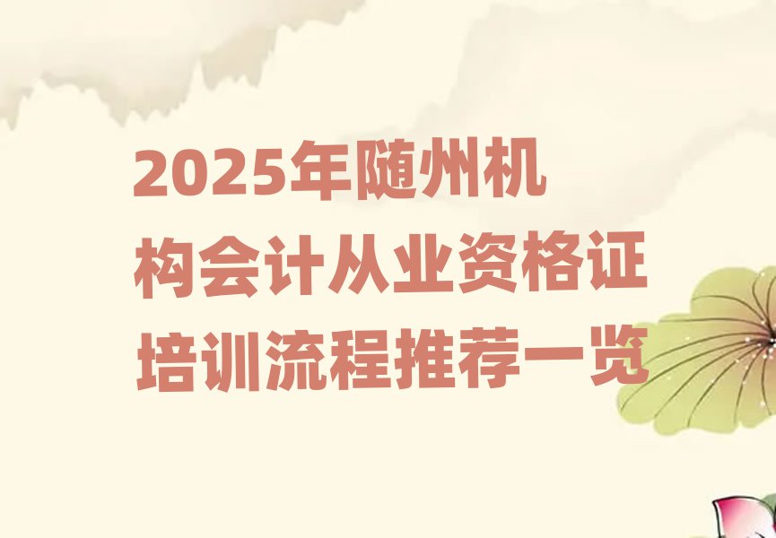 2025年隨州機(jī)構(gòu)會(huì)計(jì)從業(yè)資格證培訓(xùn)流程推薦一覽