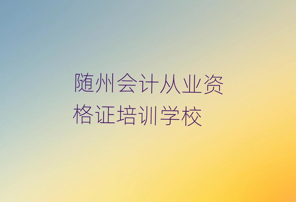 2025年隨州機(jī)構(gòu)會(huì)計(jì)從業(yè)資格證培訓(xùn)流程推薦一覽